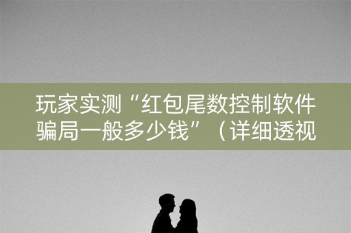 玩家实测“红包尾数控制软件骗局一般多少钱”（详细透视教程）-哔哩哔哩