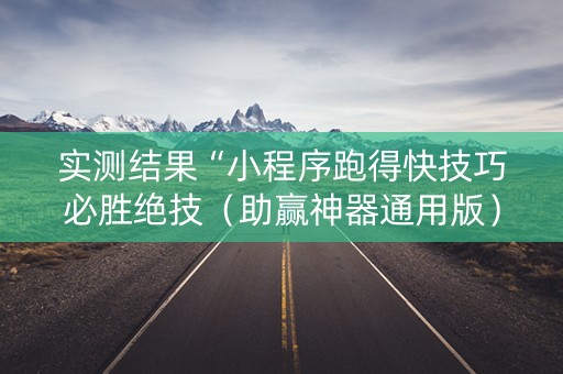 实测结果“小程序跑得快技巧必胜绝技（助赢神器通用版）