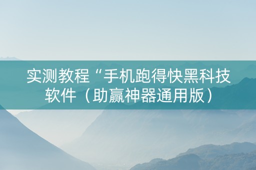 实测教程“手机跑得快黑科技软件（助赢神器通用版）