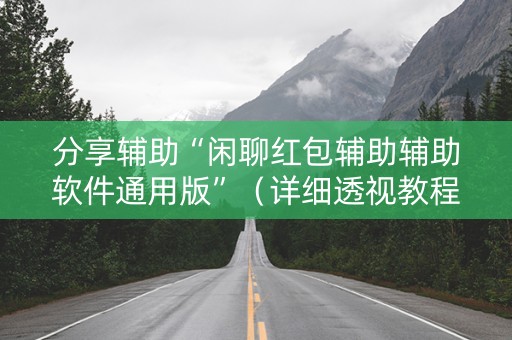 分享辅助“闲聊红包辅助辅助软件通用版”（详细透视教程）-哔哩哔哩
