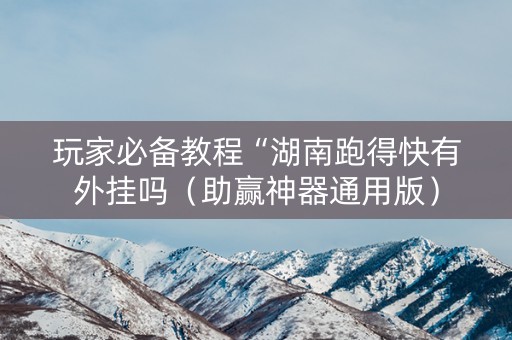 玩家必备教程“湖南跑得快有外挂吗（助赢神器通用版）