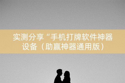 实测分享“手机打牌软件神器设备（助赢神器通用版）