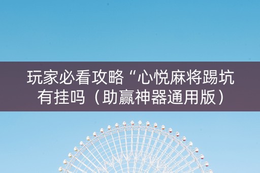 玩家必看攻略“心悦麻将踢坑有挂吗（助赢神器通用版）