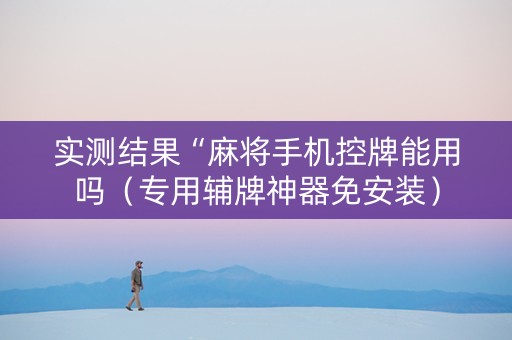 实测结果“麻将手机控牌能用吗（专用辅牌神器免安装）