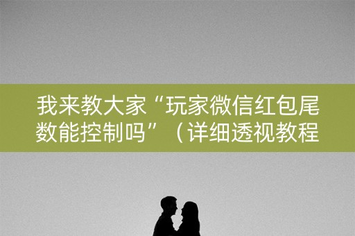 我来教大家“玩家微信红包尾数能控制吗”（详细透视教程）-哔哩哔哩