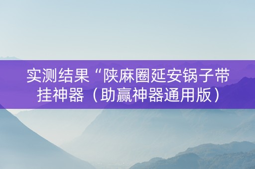实测结果“陕麻圈延安锅子带挂神器（助赢神器通用版）