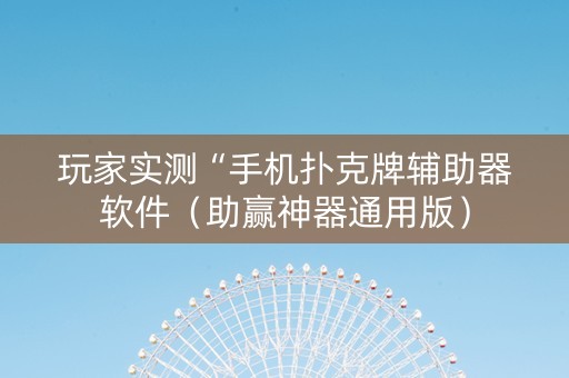 玩家实测“手机扑克牌辅助器软件（助赢神器通用版）