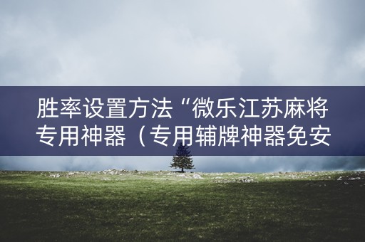胜率设置方法“微乐江苏麻将专用神器（专用辅牌神器免安装）