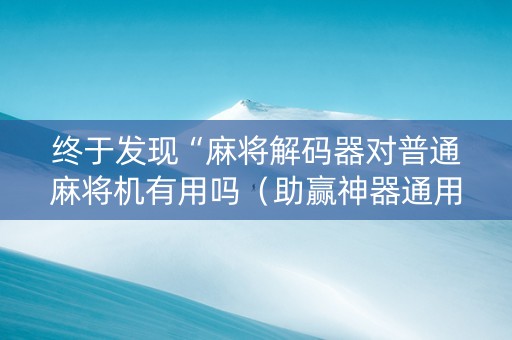 终于发现“麻将解码器对普通麻将机有用吗（助赢神器通用版）