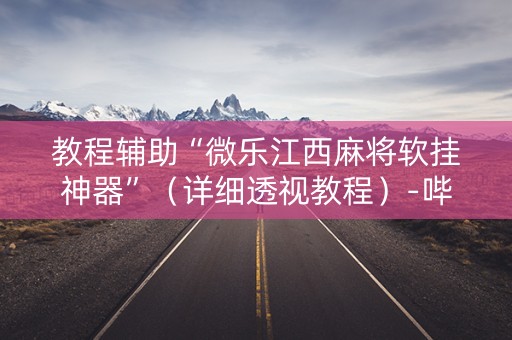 教程辅助“微乐江西麻将软挂神器”（详细透视教程）-哔哩哔哩
