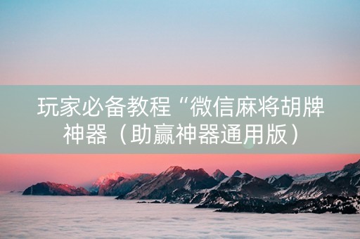 玩家必备教程“微信麻将胡牌神器（助赢神器通用版）