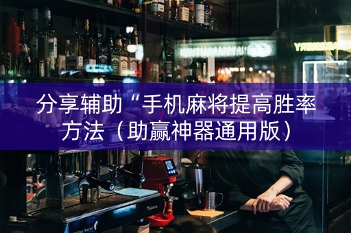 分享辅助“手机麻将提高胜率方法（助赢神器通用版）