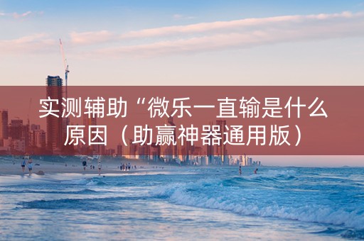 实测辅助“微乐一直输是什么原因（助赢神器通用版）