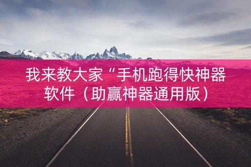 我来教大家“手机跑得快神器软件（助赢神器通用版）