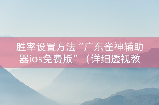 胜率设置方法“广东雀神辅助器ios免费版”（详细透视教程）-哔哩哔哩