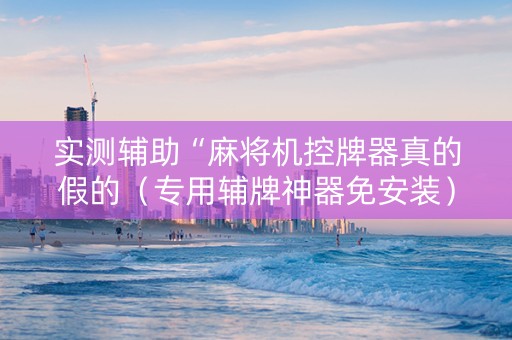 实测辅助“麻将机控牌器真的假的（专用辅牌神器免安装）