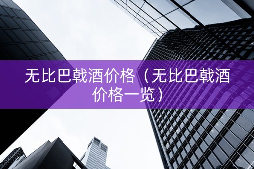 无比巴戟酒价格（无比巴戟酒价格一览）