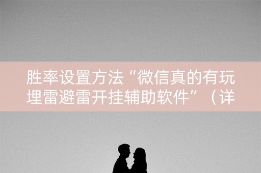 胜率设置方法“微信真的有玩埋雷避雷开挂辅助软件”（详细透视教程）-哔哩哔哩