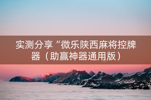 实测分享“微乐陕西麻将控牌器（助赢神器通用版）