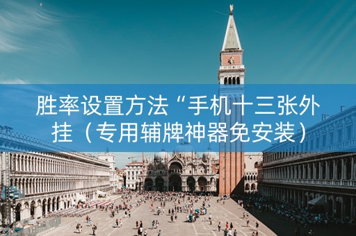 胜率设置方法“手机十三张外挂（专用辅牌神器免安装）