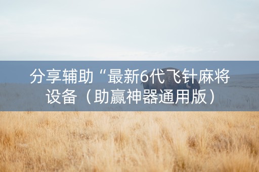 分享辅助“最新6代飞针麻将设备（助赢神器通用版）