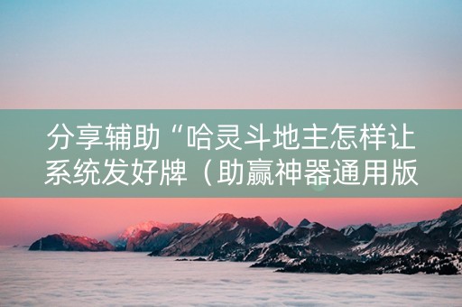 分享辅助“哈灵斗地主怎样让系统发好牌（助赢神器通用版）