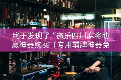 终于发现了“微乐四川麻将助赢神器购买（专用辅牌神器免安装）