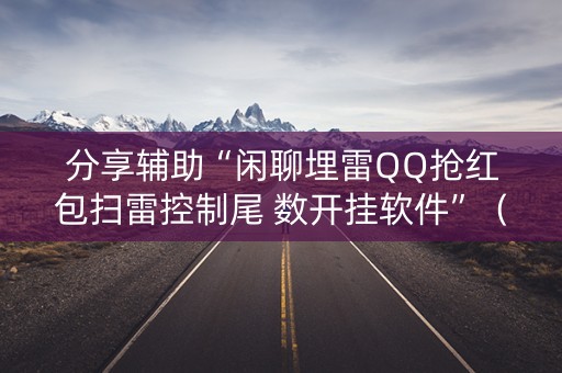 分享辅助“闲聊埋雷QQ抢红包扫雷控制尾 数开挂软件”（详细透视教程）-哔哩哔哩