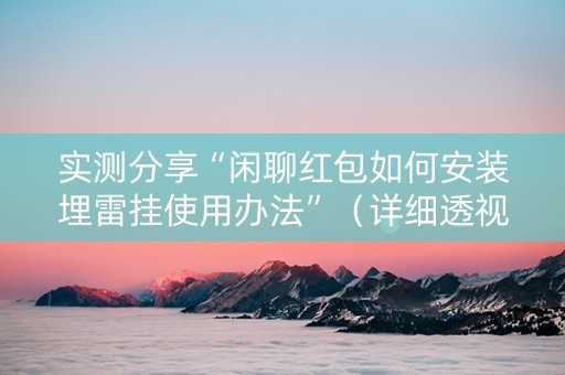 实测分享“闲聊红包如何安装埋雷挂使用办法”（详细透视教程）-哔哩哔哩