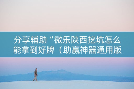 分享辅助“微乐陕西挖坑怎么能拿到好牌（助赢神器通用版）