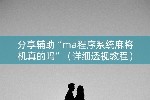 分享辅助“ma程序系统麻将机真的吗”（详细透视教程）-哔哩哔哩