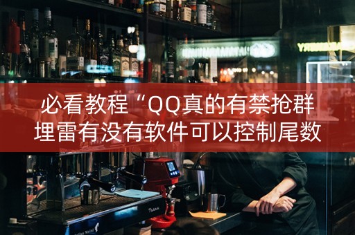必看教程“QQ真的有禁抢群埋雷有没有软件可以控制尾数”（详细透视教程）-哔哩哔哩