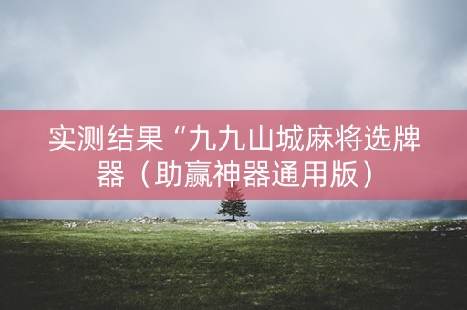 实测结果“九九山城麻将选牌器（助赢神器通用版）