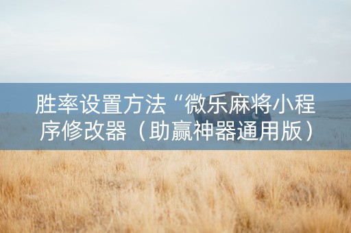 胜率设置方法“微乐麻将小程序修改器（助赢神器通用版）