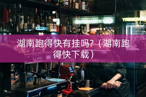 详细阅读:湖南跑得快有挂吗?(湖南跑得快下载) 湖南跑得快有挂吗?(湖南跑得快下载)