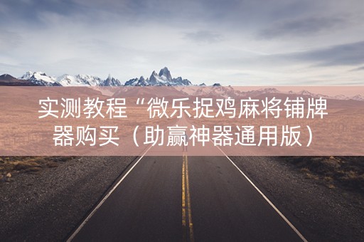 实测教程“微乐捉鸡麻将铺牌器购买（助赢神器通用版）