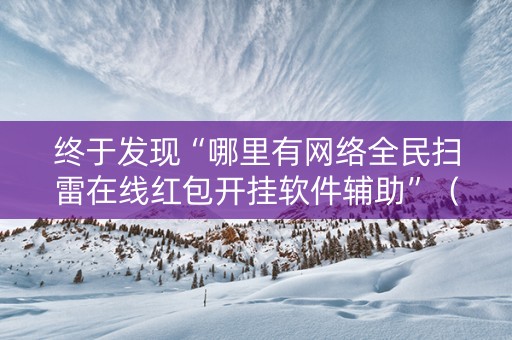 终于发现“哪里有网络全民扫雷在线红包开挂软件辅助”（详细透视教程）-哔哩哔哩