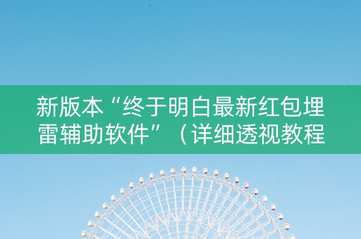 新版本“终于明白最新红包埋雷辅助软件”（详细透视教程）-哔哩哔哩