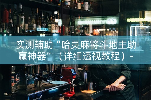 实测辅助“哈灵麻将斗地主助赢神器”（详细透视教程）-哔哩哔哩