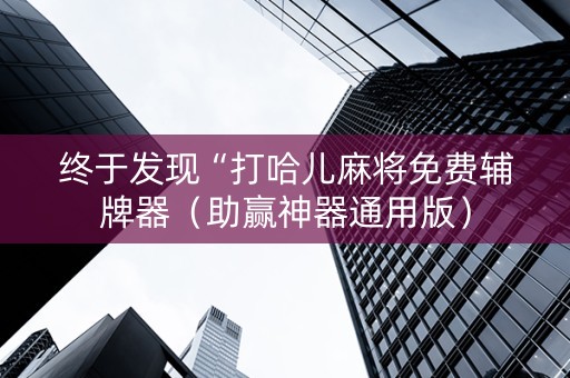终于发现“打哈儿麻将免费辅牌器（助赢神器通用版）