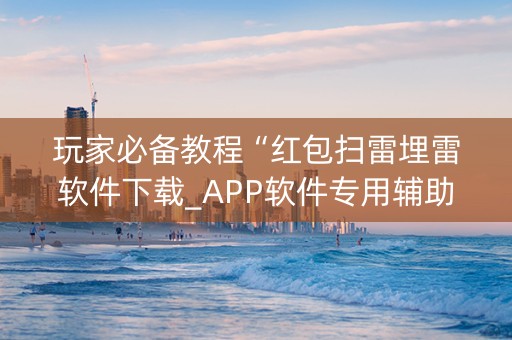 玩家必备教程“红包扫雷埋雷软件下载_APP软件专用辅助器”（详细透视教程）-哔哩哔哩