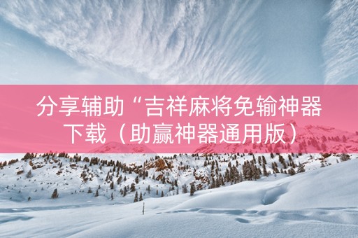 分享辅助“吉祥麻将免输神器下载（助赢神器通用版）