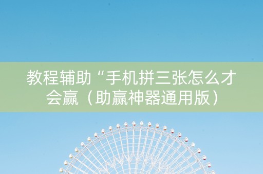 教程辅助“手机拼三张怎么才会赢（助赢神器通用版）