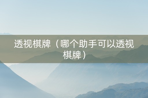 透视棋牌（哪个助手可以透视棋牌）