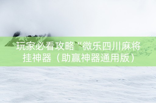 玩家必看攻略“微乐四川麻将挂神器（助赢神器通用版）