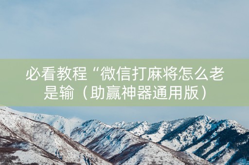 必看教程“微信打麻将怎么老是输（助赢神器通用版）