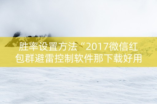 胜率设置方法“2017微信红包群避雷控制软件那下载好用 ”（详细透视教程）-哔哩哔哩