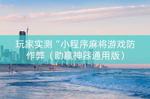 玩家实测“小程序麻将游戏防作弊（助赢神器通用版）