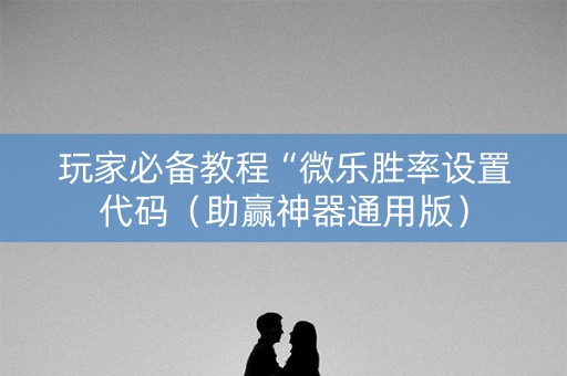 玩家必备教程“微乐胜率设置代码（助赢神器通用版）