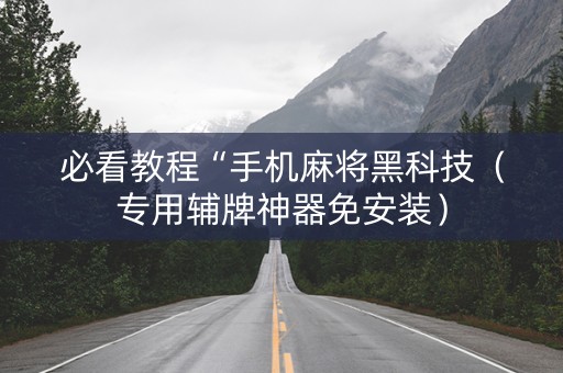 必看教程“手机麻将黑科技（专用辅牌神器免安装）